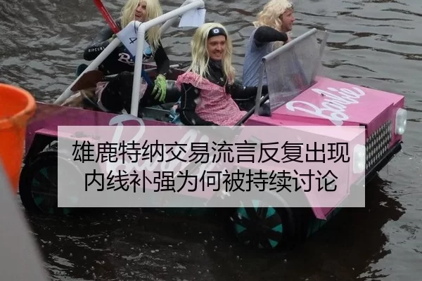 雄鹿特纳交易流言反复出现 内线补强为何被持续讨论（hth）